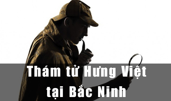 Dịch vụ thám tử Hưng Việt tại Bắc Ninh